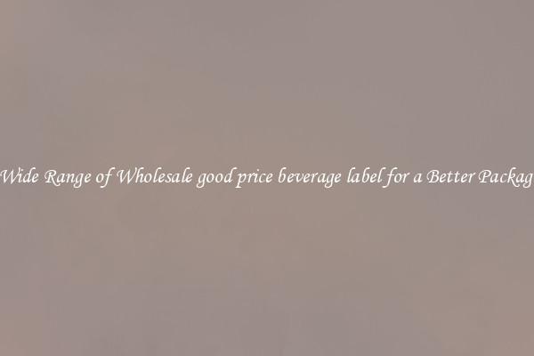 A Wide Range of Wholesale good price beverage label for a Better Packaging