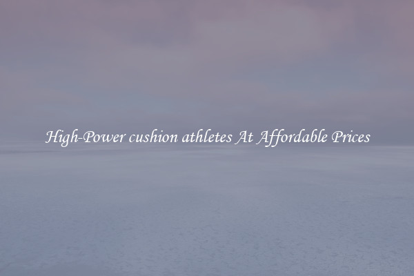 High-Power cushion athletes At Affordable Prices