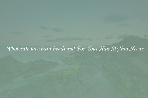 Wholesale lace hard headband For Your Hair Styling Needs