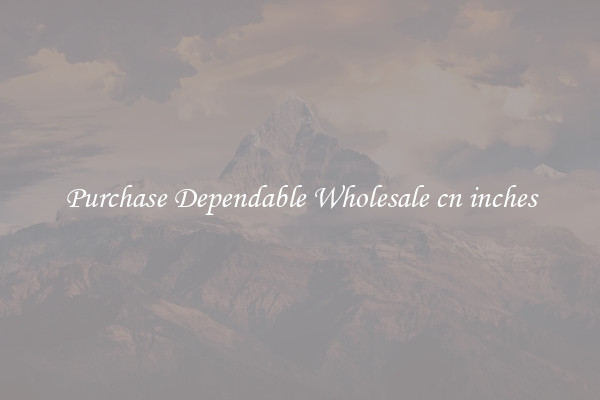 Purchase Dependable Wholesale cn inches