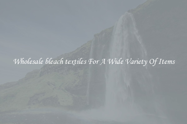 Wholesale bleach textiles For A Wide Variety Of Items