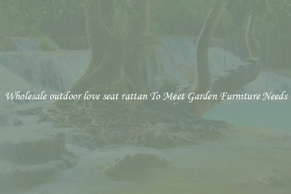 Wholesale outdoor love seat rattan To Meet Garden Furniture Needs