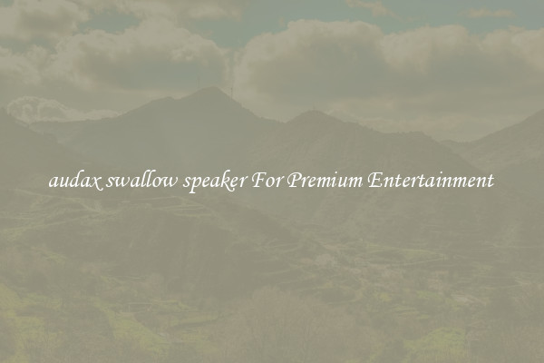 audax swallow speaker For Premium Entertainment 
