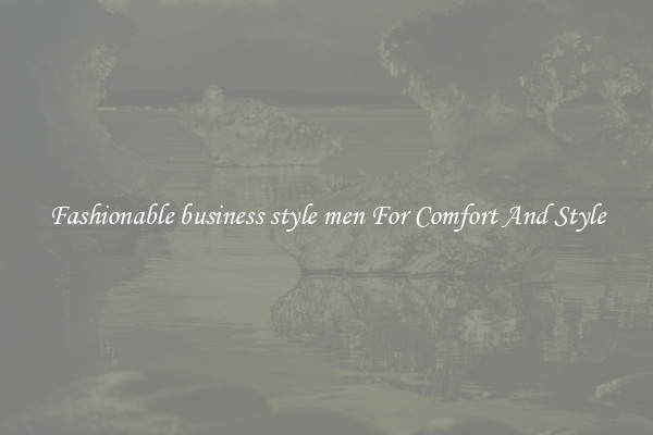 Fashionable business style men For Comfort And Style