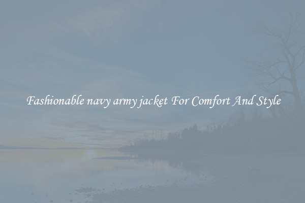 Fashionable navy army jacket For Comfort And Style