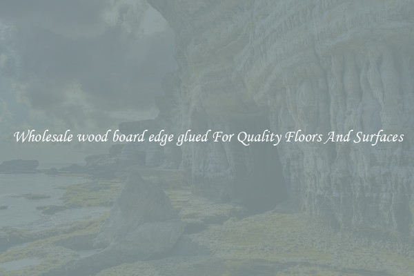 Wholesale wood board edge glued For Quality Floors And Surfaces