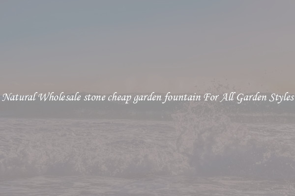 Natural Wholesale stone cheap garden fountain For All Garden Styles