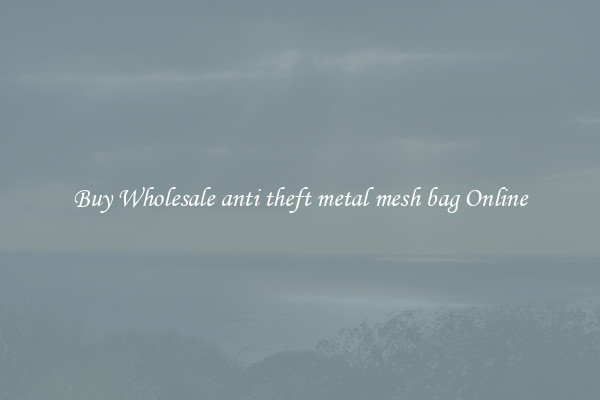 Buy Wholesale anti theft metal mesh bag Online