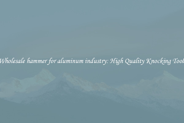 Wholesale hammer for aluminum industry: High Quality Knocking Tools