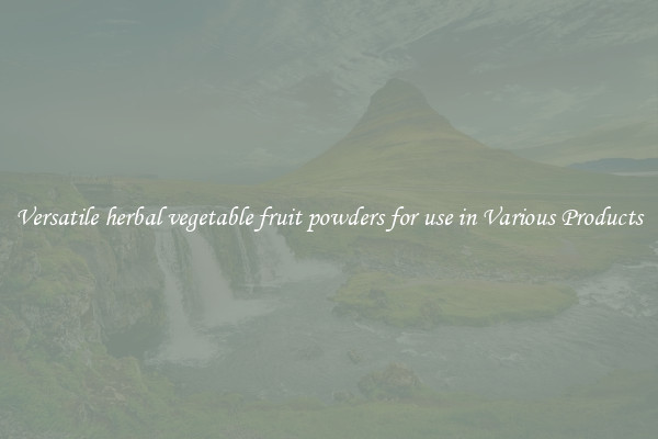 Versatile herbal vegetable fruit powders for use in Various Products