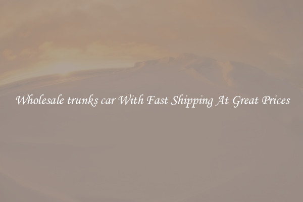 Wholesale trunks car With Fast Shipping At Great Prices