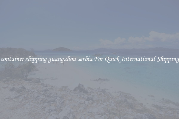 container shipping guangzhou serbia For Quick International Shipping