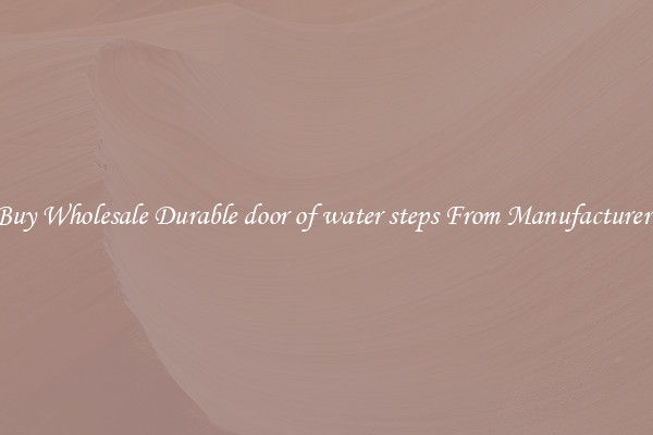 Buy Wholesale Durable door of water steps From Manufacturers