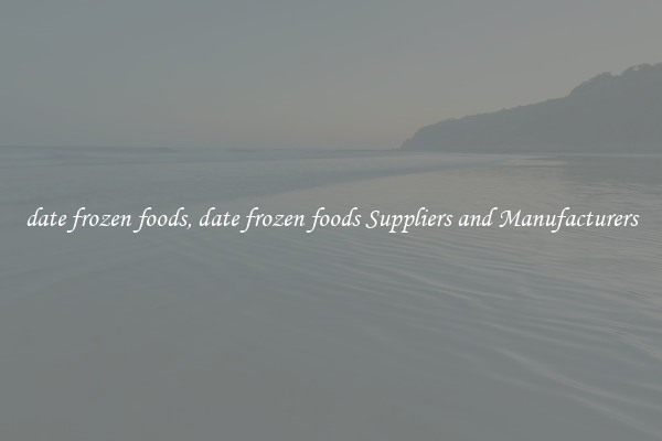 date frozen foods, date frozen foods Suppliers and Manufacturers