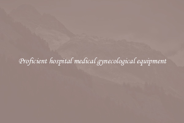 Proficient hospital medical gynecological equipment