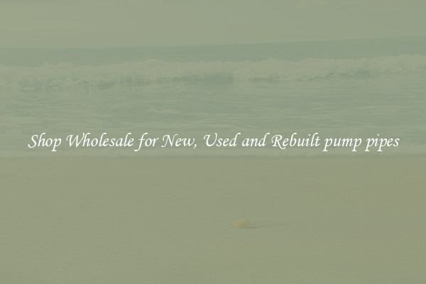 Shop Wholesale for New, Used and Rebuilt pump pipes