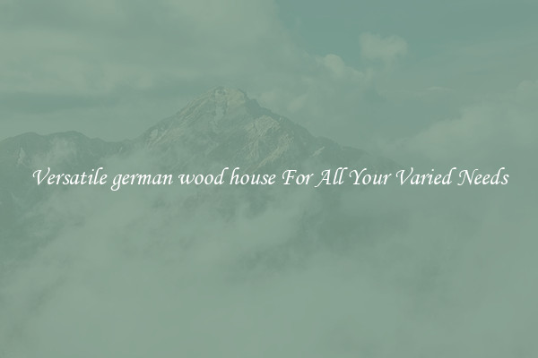Versatile german wood house For All Your Varied Needs