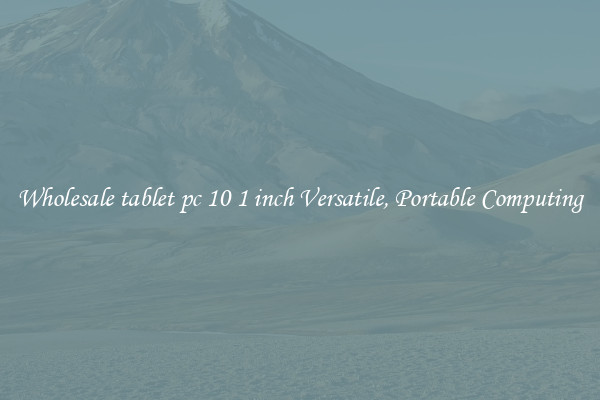 Wholesale tablet pc 10 1 inch Versatile, Portable Computing