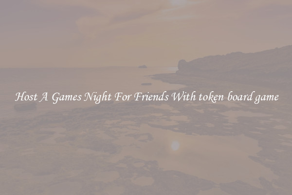 Host A Games Night For Friends With token board game