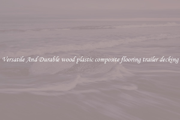 Versatile And Durable wood plastic composite flooring trailer decking