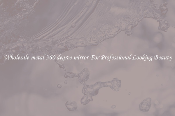 Wholesale metal 360 degree mirror For Professional Looking Beauty