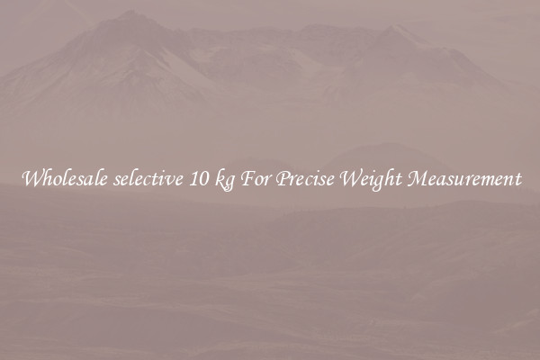 Wholesale selective 10 kg For Precise Weight Measurement