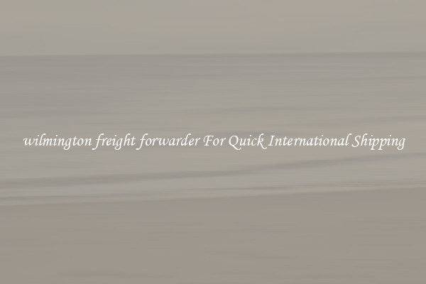 wilmington freight forwarder For Quick International Shipping