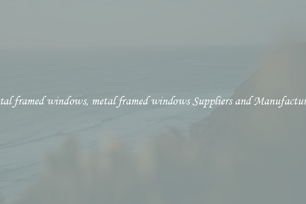 metal framed windows, metal framed windows Suppliers and Manufacturers