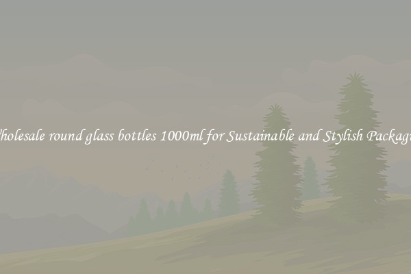 Wholesale round glass bottles 1000ml for Sustainable and Stylish Packaging