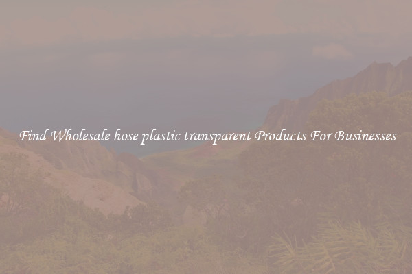 Find Wholesale hose plastic transparent Products For Businesses