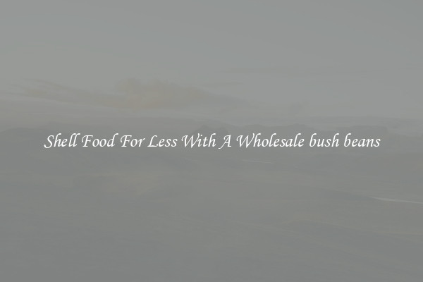 Shell Food For Less With A Wholesale bush beans