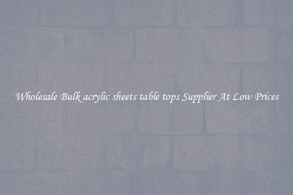 Wholesale Bulk acrylic sheets table tops Supplier At Low Prices