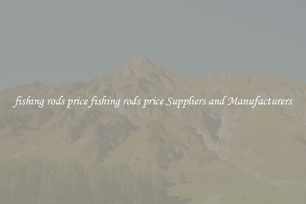 fishing rods price fishing rods price Suppliers and Manufacturers