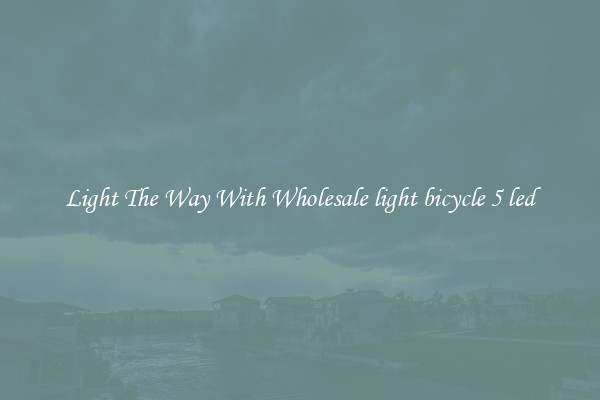 Light The Way With Wholesale light bicycle 5 led