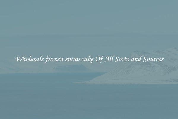 Wholesale frozen snow cake Of All Sorts and Sources