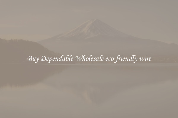 Buy Dependable Wholesale eco friendly wire