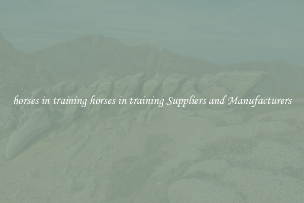 horses in training horses in training Suppliers and Manufacturers