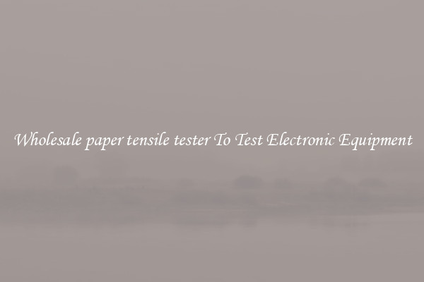 Wholesale paper tensile tester To Test Electronic Equipment