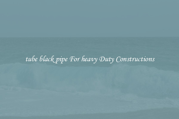 tube black pipe For heavy Duty Constructions
