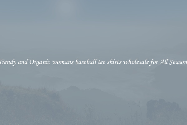 Trendy and Organic womans baseball tee shirts wholesale for All Seasons