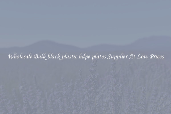 Wholesale Bulk black plastic hdpe plates Supplier At Low Prices