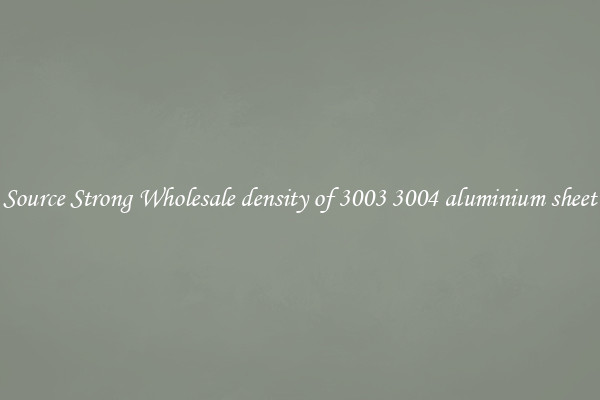 Source Strong Wholesale density of 3003 3004 aluminium sheet