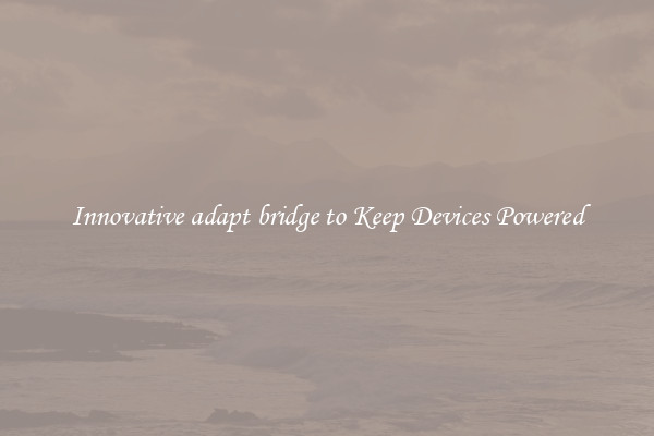 Innovative adapt bridge to Keep Devices Powered