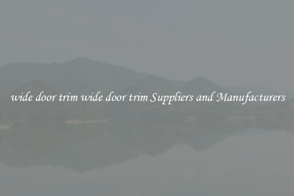 wide door trim wide door trim Suppliers and Manufacturers