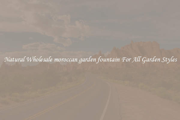 Natural Wholesale moroccan garden fountain For All Garden Styles