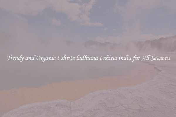 Trendy and Organic t shirts ludhiana t shirts india for All Seasons