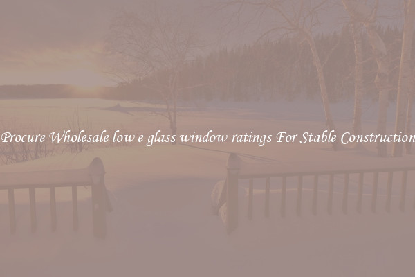 Procure Wholesale low e glass window ratings For Stable Construction
