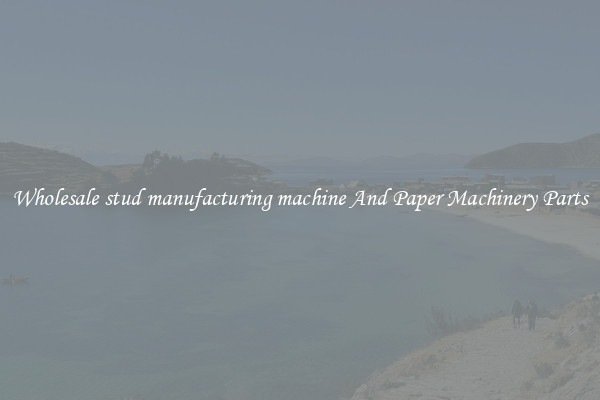 Wholesale stud manufacturing machine And Paper Machinery Parts