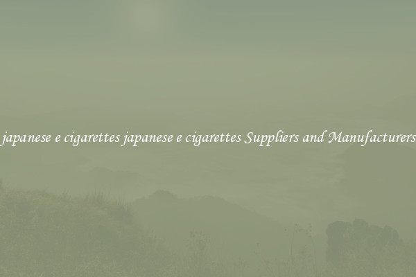 japanese e cigarettes japanese e cigarettes Suppliers and Manufacturers