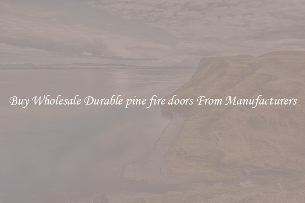 Buy Wholesale Durable pine fire doors From Manufacturers